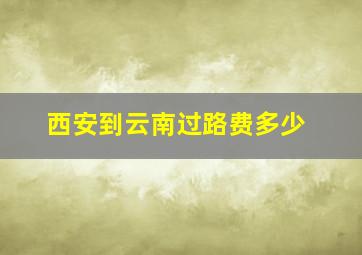 西安到云南过路费多少