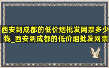 西安到成都的(低价烟批发网)票多少钱_西安到成都的(低价烟批发网)票多少钱一张