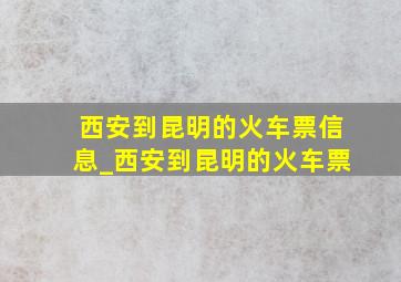 西安到昆明的火车票信息_西安到昆明的火车票