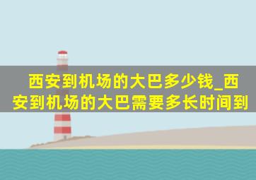 西安到机场的大巴多少钱_西安到机场的大巴需要多长时间到