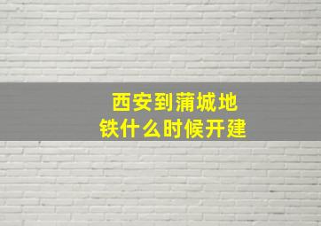 西安到蒲城地铁什么时候开建