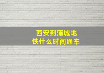 西安到蒲城地铁什么时间通车