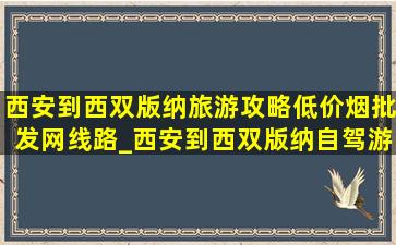 西安到西双版纳旅游攻略(低价烟批发网)线路_西安到西双版纳自驾游攻略