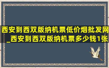 西安到西双版纳机票(低价烟批发网)_西安到西双版纳机票多少钱1张