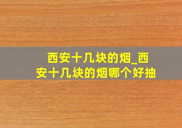 西安十几块的烟_西安十几块的烟哪个好抽