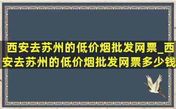 西安去苏州的(低价烟批发网)票_西安去苏州的(低价烟批发网)票多少钱