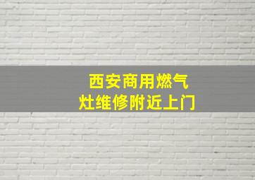 西安商用燃气灶维修附近上门