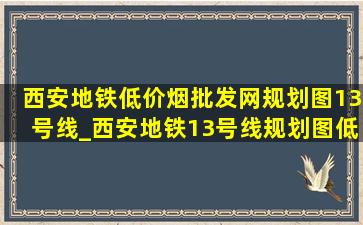 西安地铁(低价烟批发网)规划图13号线_西安地铁13号线规划图(低价烟批发网)版