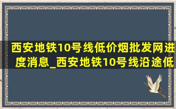 西安地铁10号线(低价烟批发网)进度消息_西安地铁10号线沿途(低价烟批发网)进度消息