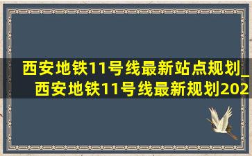 西安地铁11号线最新站点规划_西安地铁11号线最新规划2024