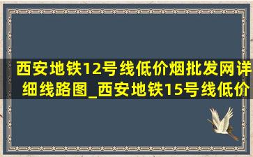 西安地铁12号线(低价烟批发网)详细线路图_西安地铁15号线(低价烟批发网)线路图