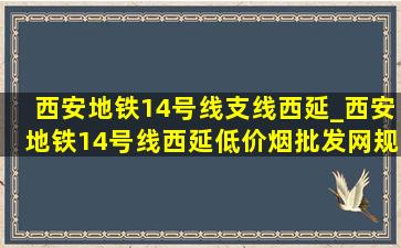 西安地铁14号线支线西延_西安地铁14号线西延(低价烟批发网)规划