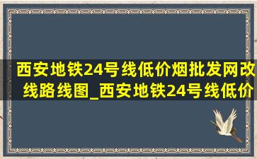 西安地铁24号线(低价烟批发网)改线路线图_西安地铁24号线(低价烟批发网)规划