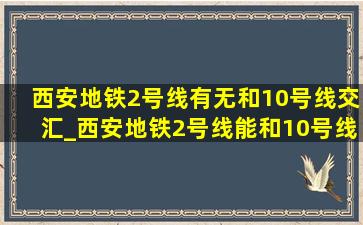 西安地铁2号线有无和10号线交汇_西安地铁2号线能和10号线交汇吗