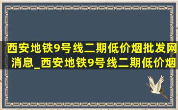 西安地铁9号线二期(低价烟批发网)消息_西安地铁9号线二期(低价烟批发网)线路图