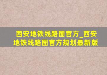 西安地铁线路图官方_西安地铁线路图官方规划最新版