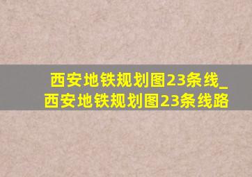 西安地铁规划图23条线_西安地铁规划图23条线路