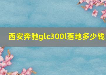 西安奔驰glc300l落地多少钱