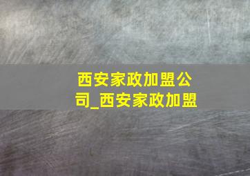 西安家政加盟公司_西安家政加盟