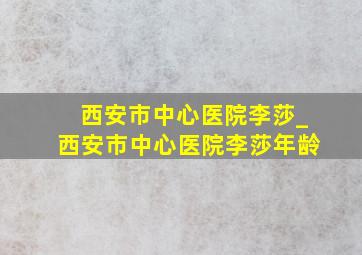 西安市中心医院李莎_西安市中心医院李莎年龄