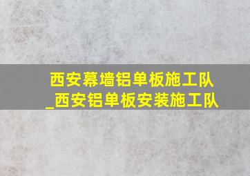 西安幕墙铝单板施工队_西安铝单板安装施工队