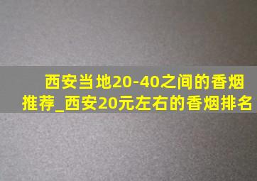 西安当地20-40之间的香烟推荐_西安20元左右的香烟排名