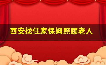 西安找住家保姆照顾老人