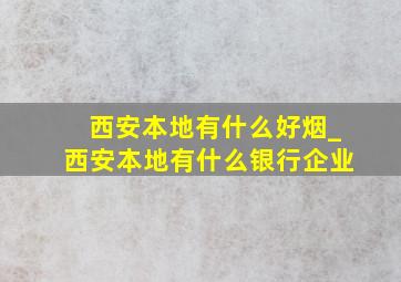 西安本地有什么好烟_西安本地有什么银行企业