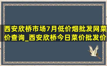 西安欣桥市场7月(低价烟批发网)菜价查询_西安欣桥今日菜价批发价格