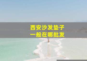 西安沙发垫子一般在哪批发