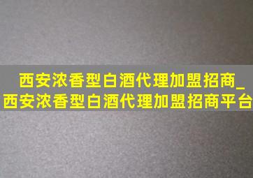 西安浓香型白酒代理加盟招商_西安浓香型白酒代理加盟招商平台