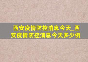 西安疫情防控消息今天_西安疫情防控消息今天多少例