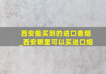 西安能买到的进口香烟_西安哪里可以买进口烟