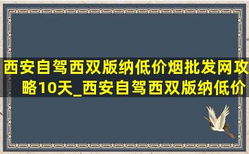 西安自驾西双版纳(低价烟批发网)攻略10天_西安自驾西双版纳(低价烟批发网)攻略