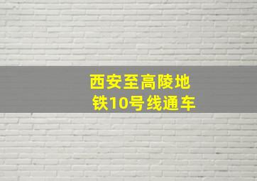 西安至高陵地铁10号线通车