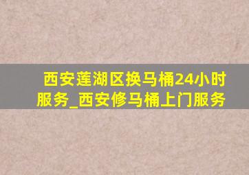 西安莲湖区换马桶24小时服务_西安修马桶上门服务