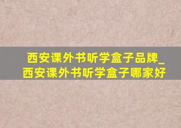 西安课外书听学盒子品牌_西安课外书听学盒子哪家好