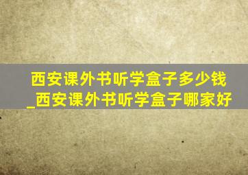 西安课外书听学盒子多少钱_西安课外书听学盒子哪家好