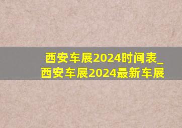 西安车展2024时间表_西安车展2024最新车展