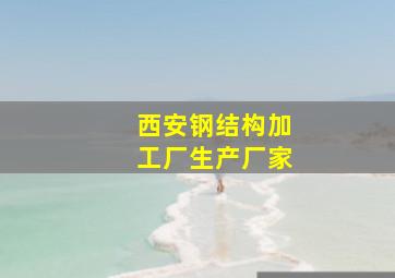 西安钢结构加工厂生产厂家