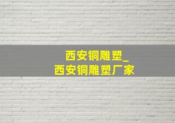 西安铜雕塑_西安铜雕塑厂家