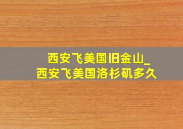 西安飞美国旧金山_西安飞美国洛杉矶多久