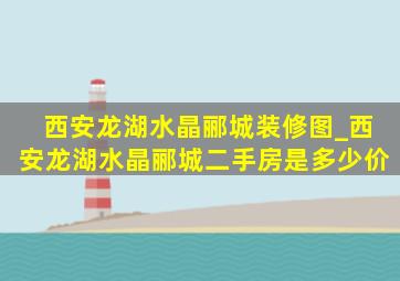 西安龙湖水晶郦城装修图_西安龙湖水晶郦城二手房是多少价