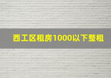 西工区租房1000以下整租