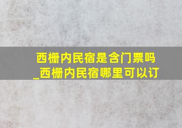 西栅内民宿是含门票吗_西栅内民宿哪里可以订