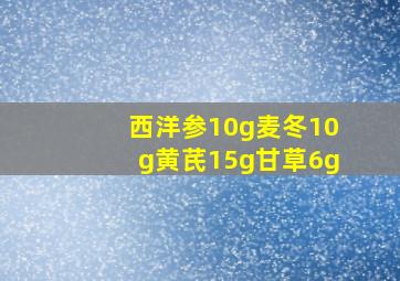 西洋参10g麦冬10g黄芪15g甘草6g