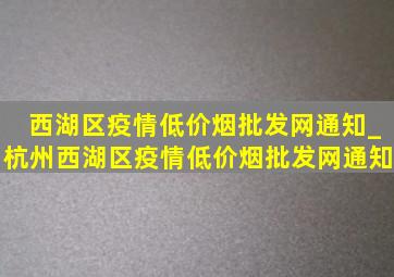 西湖区疫情(低价烟批发网)通知_杭州西湖区疫情(低价烟批发网)通知