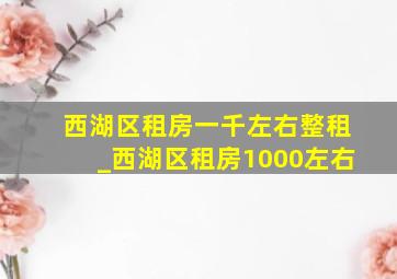 西湖区租房一千左右整租_西湖区租房1000左右