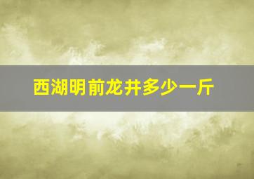 西湖明前龙井多少一斤