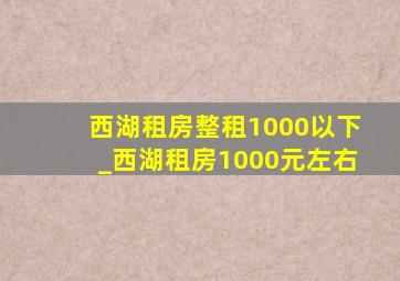 西湖租房整租1000以下_西湖租房1000元左右